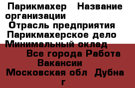 Парикмахер › Название организации ­ Dimond Style › Отрасль предприятия ­ Парикмахерское дело › Минимальный оклад ­ 30 000 - Все города Работа » Вакансии   . Московская обл.,Дубна г.